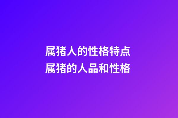 属猪人的性格特点 属猪的人品和性格-第1张-观点-玄机派